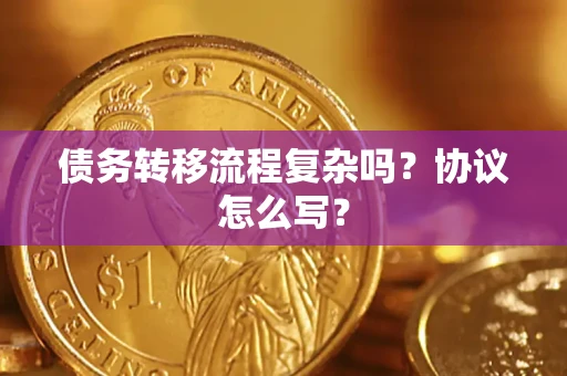 济南债务转移流程复杂吗？协议怎么写？