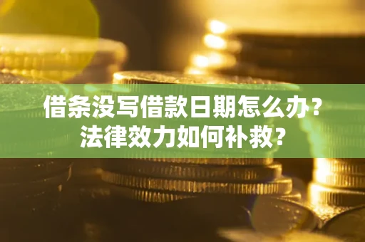 济南借条没写借款日期怎么办?法律效力如何补救? 济南借条没写借款日期怎么办?法律效力如何补救?