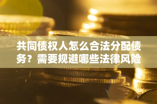 济南共同债权人怎么合法分配债务？需要规避哪些法律风险？