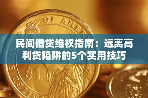 济南民间借贷维权指南：远离高利贷陷阱的5个实用技巧
