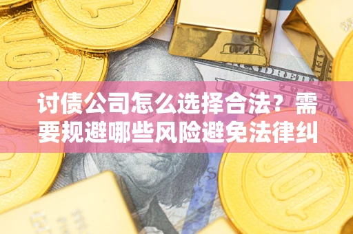 济南讨债公司怎么选择合法?需要规避哪些风险避免法律纠纷? 济南讨债公司怎么选择合法?需要规避哪些风险避免法律纠纷?