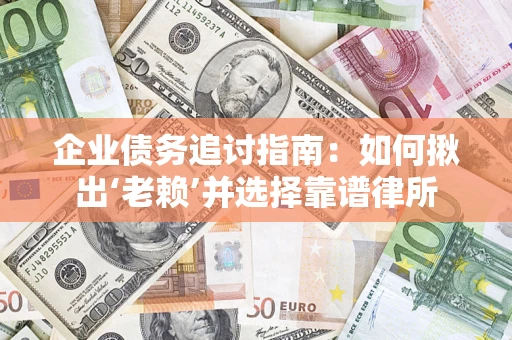 济南企业债务追讨指南：如何揪出‘老赖’并选择靠谱律所