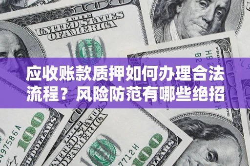 济南应收账款质押如何办理合法流程？风险防范有哪些绝招？