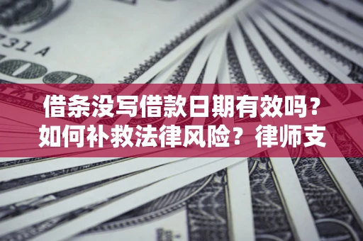 济南借条没写借款日期有效吗？如何补救法律风险？律师支招