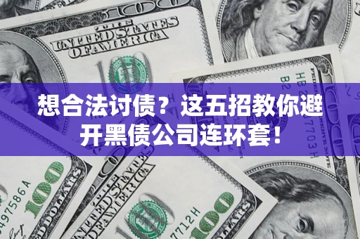 济南想合法讨债？这五招教你避开黑债公司连环套！