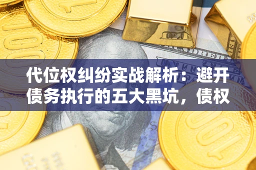 济南代位权纠纷实战解析：避开债务执行的五大黑坑，债权人必看指南