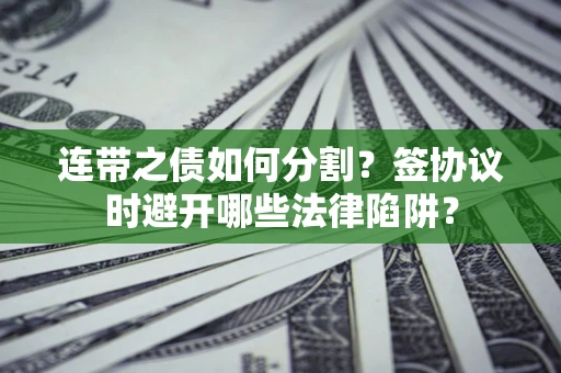 济南连带之债如何分割？签协议时避开哪些法律陷阱？