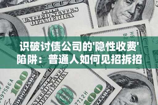 济南识破讨债公司的'隐性收费'陷阱：普通人如何见招拆招？