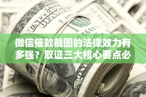 济南微信催款截图的法律效力有多强？取证三大核心要点必须知道！