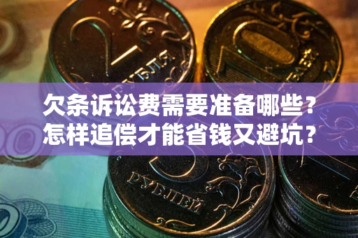 济南欠条诉讼费需要准备哪些？怎样追偿才能省钱又避坑？