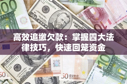 济南高效追缴欠款：掌握四大法律技巧，快速回笼资金