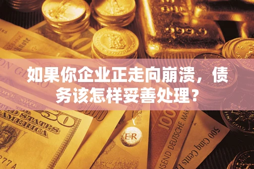 济南如果你企业正走向崩溃，债务该怎样妥善处理？
