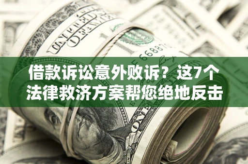 济南借款诉讼意外败诉？这7个法律救济方案帮您绝地反击！