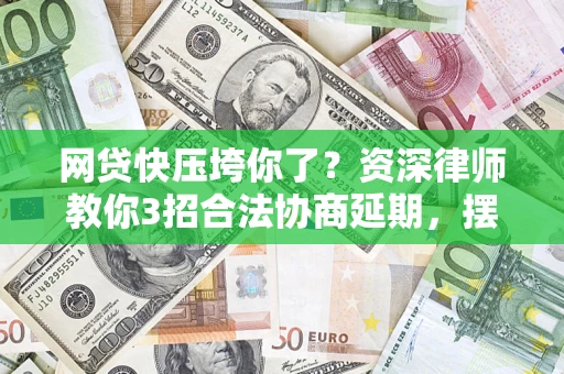 济南网贷快压垮你了？资深律师教你3招合法协商延期，摆脱暴力催收！