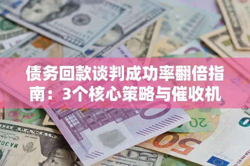济南债务回款谈判成功率翻倍指南：3个核心策略与催收机构避坑法则