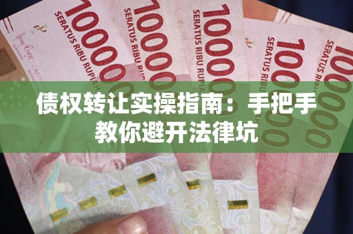 济南债权转让实操指南：手把手教你避开法律坑