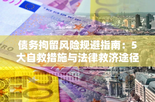 济南债务拘留风险规避指南：5大自救措施与法律救济途径