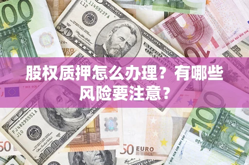 济南股权质押怎么办理？有哪些风险要注意？