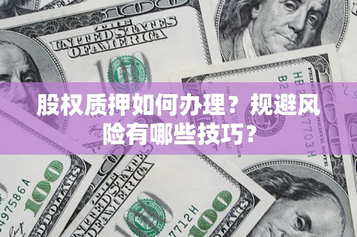 济南股权质押如何办理？规避风险有哪些技巧？