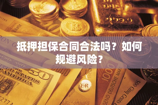 济南抵押担保合同合法吗？如何规避风险？