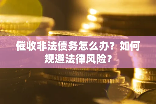 济南催收非法债务怎么办？如何规避法律风险？
