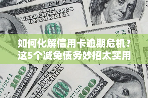 济南如何化解信用卡逾期危机？这5个减免债务妙招太实用