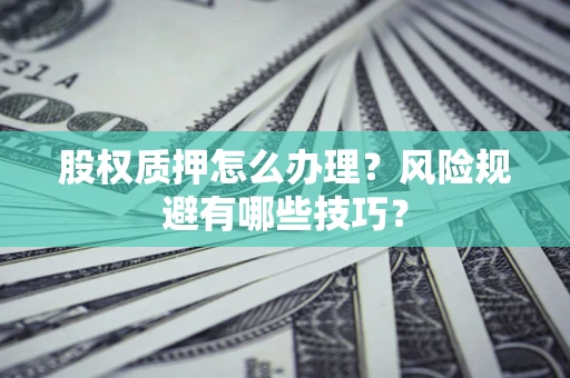 济南股权质押怎么办理？风险规避有哪些技巧？