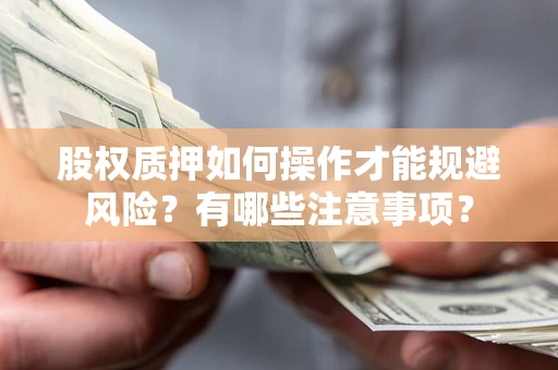 济南股权质押如何操作才能规避风险？有哪些注意事项？