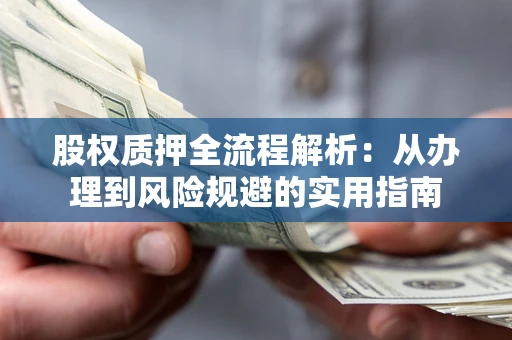济南股权质押全流程解析：从办理到风险规避的实用指南