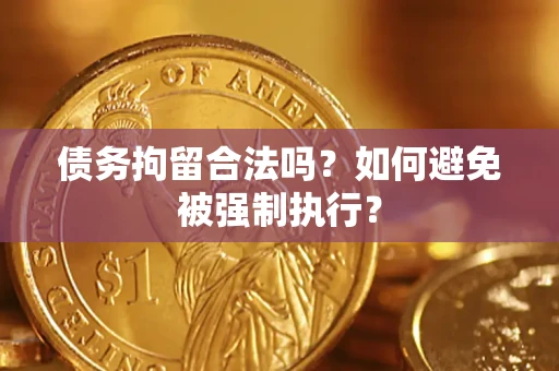 济南债务拘留合法吗？如何避免被强制执行？