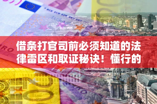 济南借条打官司前必须知道的法律雷区和取证秘诀！懂行的人已经留好这些证据