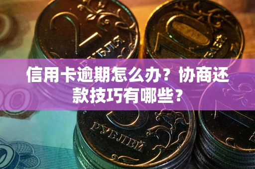 济南信用卡逾期怎么办？协商还款技巧有哪些？