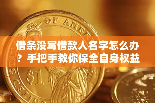济南借条没写借款人名字怎么办？手把手教你保全自身权益