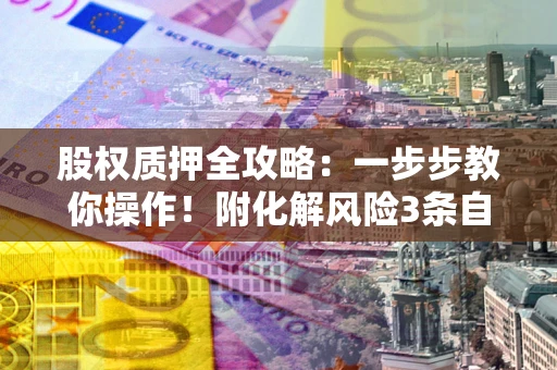 济南股权质押全攻略：一步步教你操作！附化解风险3条自救法则