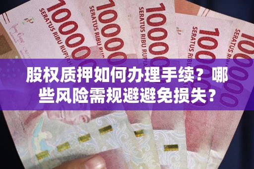 济南股权质押如何办理手续？哪些风险需规避避免损失？