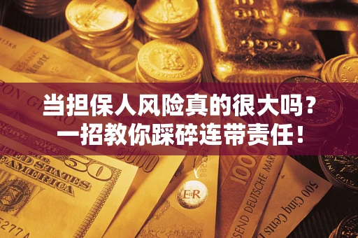 济南当担保人风险真的很大吗？一招教你踩碎连带责任！