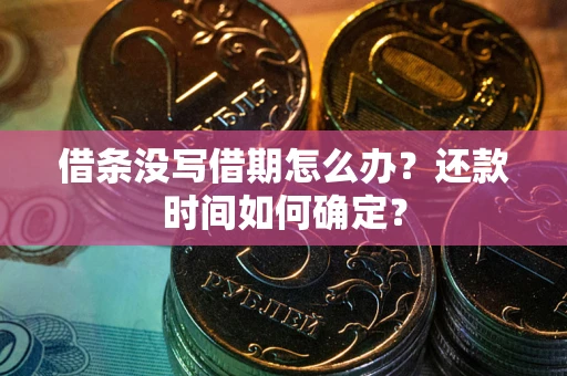 济南借条没写借期怎么办？还款时间如何确定？