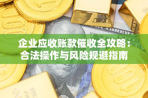 济南企业应收账款催收全攻略：合法操作与风险规避指南