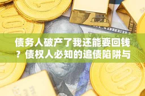 济南债务人破产了我还能要回钱？债权人必知的追债陷阱与破局之道