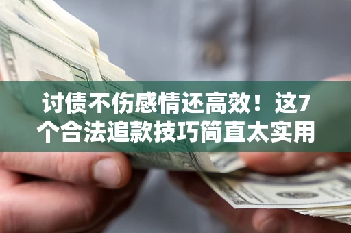 济南讨债不伤感情还高效！这7个合法追款技巧简直太实用