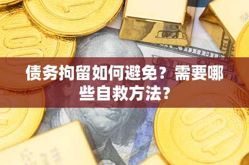 济南债务拘留如何避免？需要哪些自救方法？