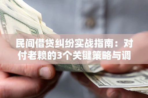 济南民间借贷纠纷实战指南：对付老赖的3个关键策略与调解盲区解析