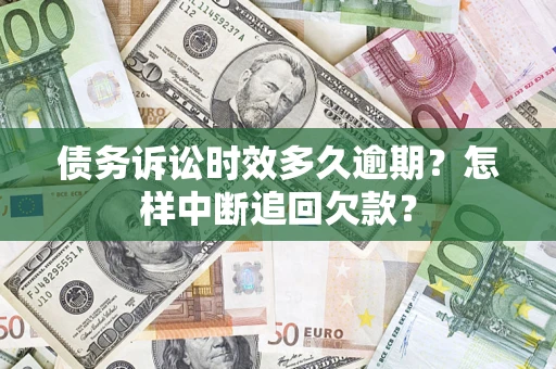 济南债务诉讼时效多久逾期？怎样中断追回欠款？