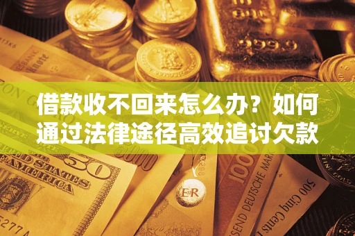 济南借款收不回来怎么办?如何通过法律途径高效追讨欠款? 济南借款收不回来怎么办?如何通过法律途径高效追讨欠款?