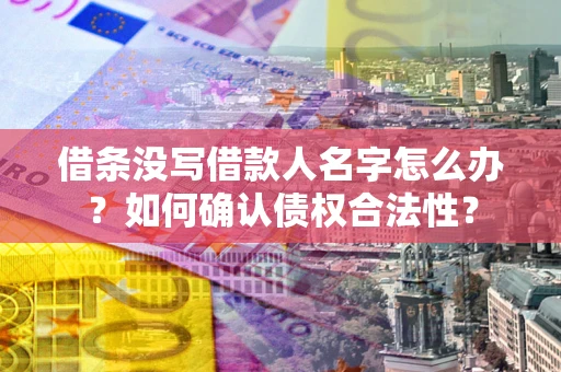 济南借条没写借款人名字怎么办？如何确认债权合法性？