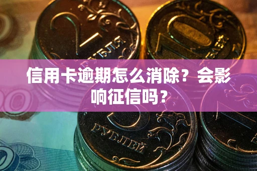 济南信用卡逾期怎么消除？会影响征信吗？