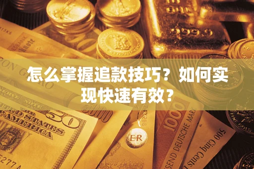 济南怎么掌握追款技巧？如何实现快速有效？