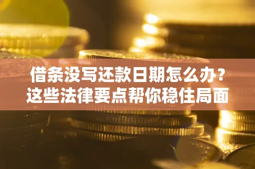 济南借条没写还款日期怎么办？这些法律要点帮你稳住局面
