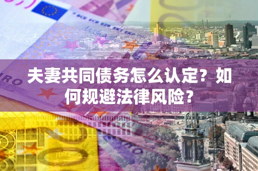 济南夫妻共同债务怎么认定？如何规避法律风险？