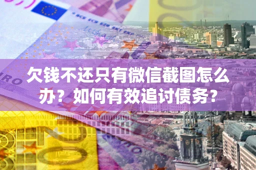 济南欠钱不还只有微信截图怎么办？如何有效追讨债务？